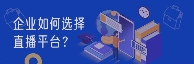 企业如何选择直播平台？